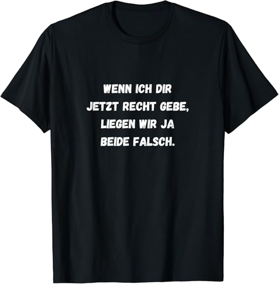 Wenn ich Dir jetzt Recht gebe, liegen wir beide falsch TShirt Amazon.de Fashion